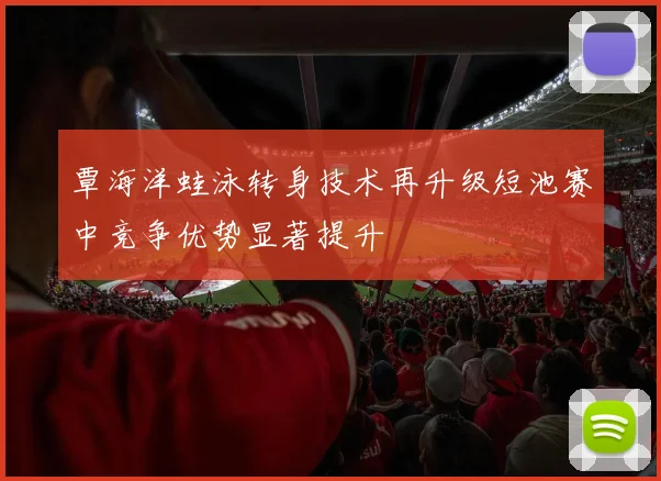 覃海洋蛙泳转身技术再升级短池赛中竞争优势显著提升