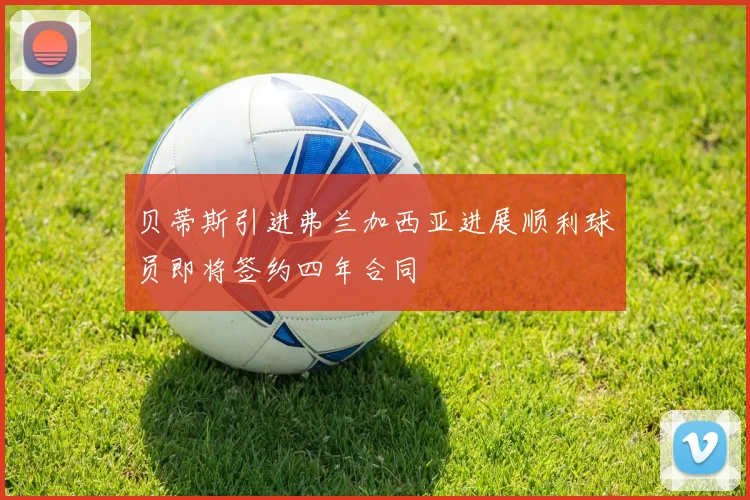 贝蒂斯引进弗兰加西亚进展顺利球员即将签约四年合同