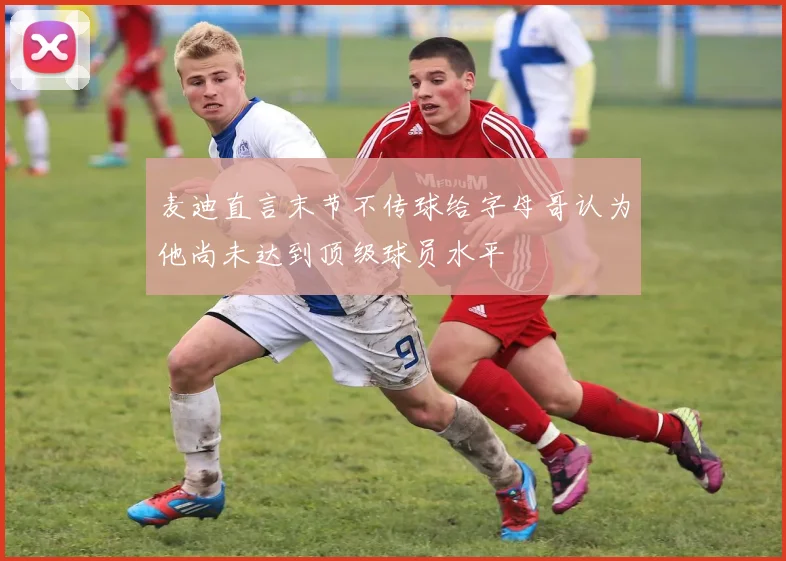 麦迪直言末节不传球给字母哥认为他尚未达到顶级球员水平