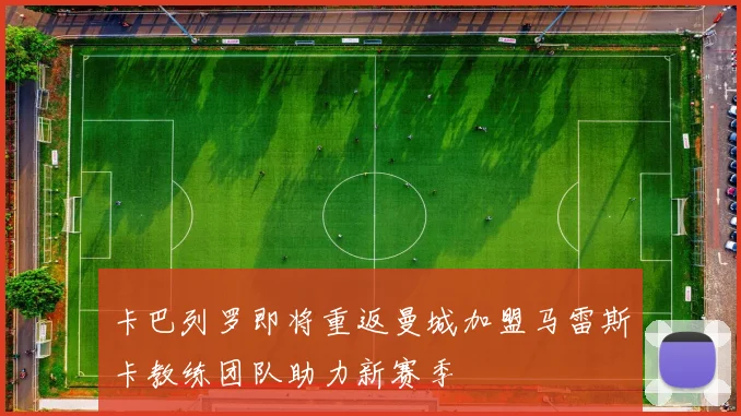 卡巴列罗即将重返曼城加盟马雷斯卡教练团队助力新赛季