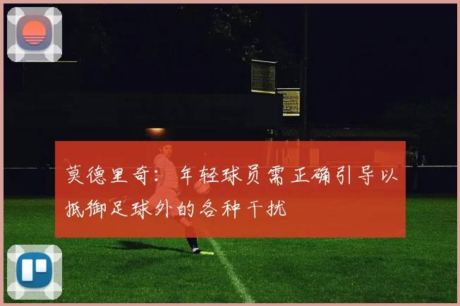 莫德里奇：年轻球员需正确引导以抵御足球外的各种干扰