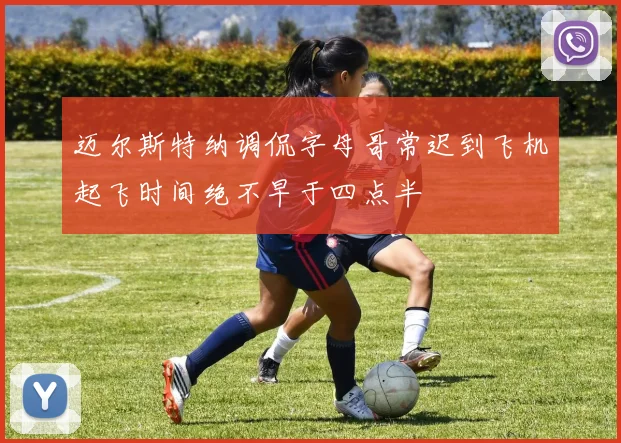 迈尔斯特纳调侃字母哥常迟到飞机起飞时间绝不早于四点半