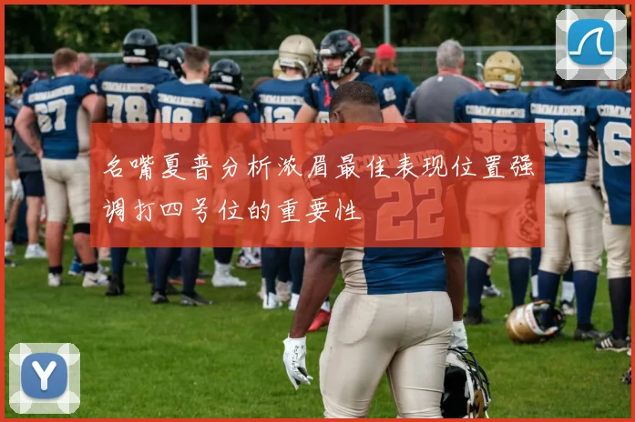 名嘴夏普分析浓眉最佳表现位置强调打四号位的重要性