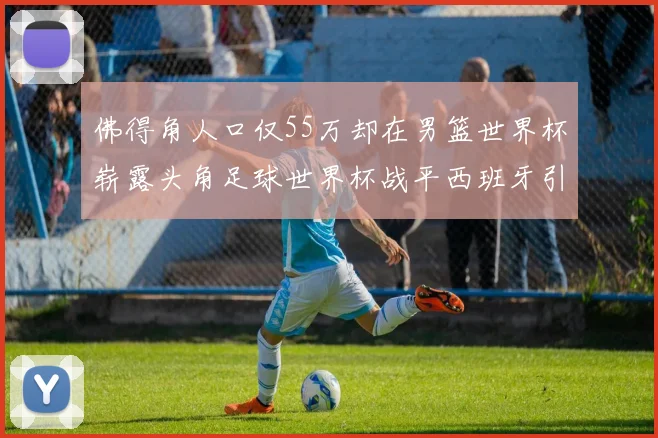 佛得角人口仅55万却在男篮世界杯崭露头角足球世界杯战平西班牙引发热议
