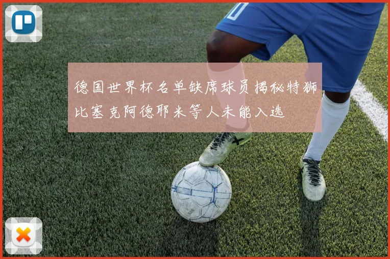 德国世界杯名单缺席球员揭秘特狮比塞克阿德耶米等人未能入选