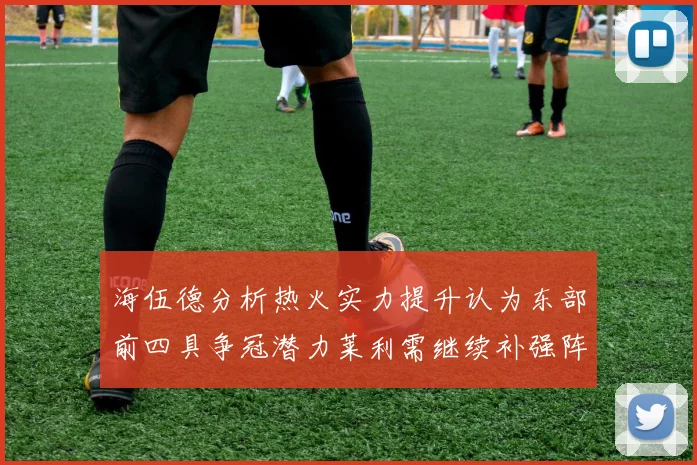 海伍德分析热火实力提升认为东部前四具争冠潜力莱利需继续补强阵容