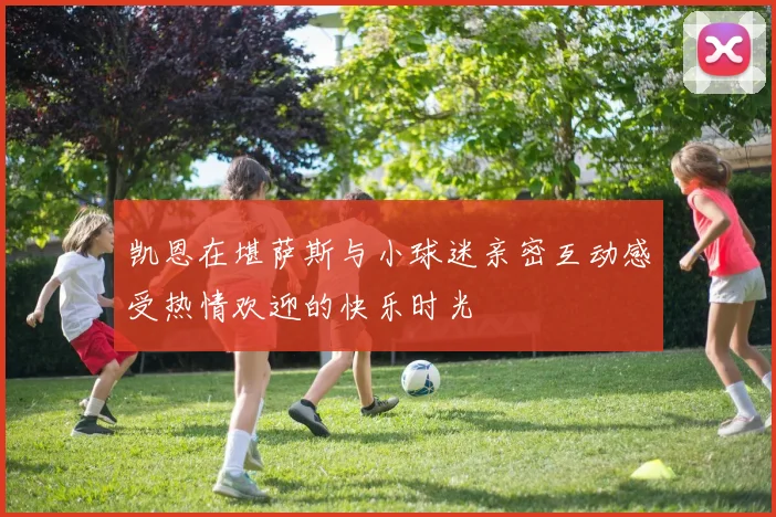 凯恩在堪萨斯与小球迷亲密互动感受热情欢迎的快乐时光