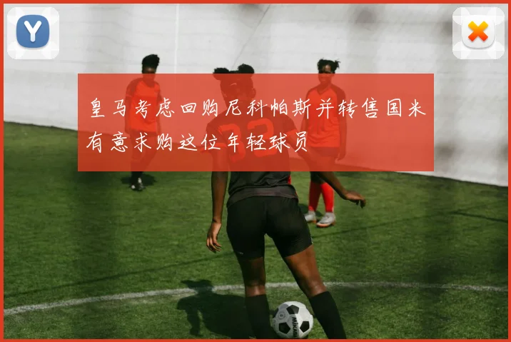 皇马考虑回购尼科帕斯并转售国米有意求购这位年轻球员