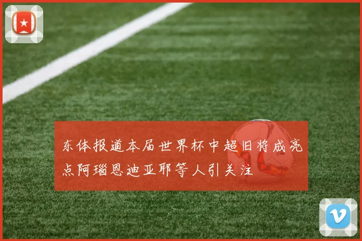 东体报道本届世界杯中超旧将成亮点阿瑙恩迪亚耶等人引关注