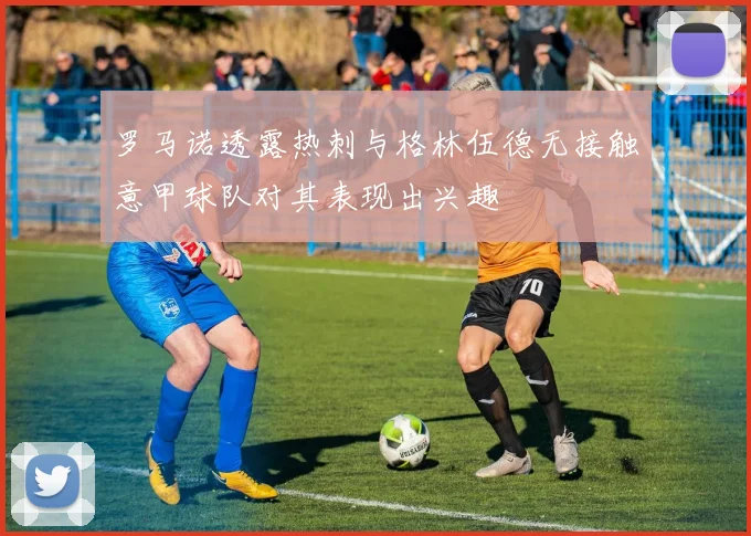罗马诺透露热刺与格林伍德无接触意甲球队对其表现出兴趣