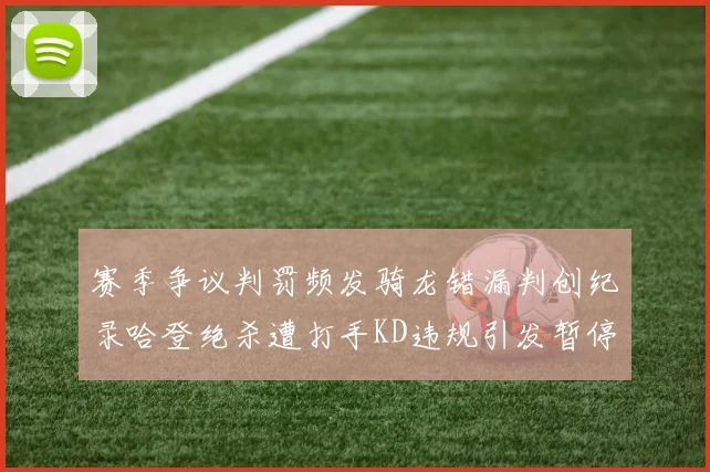 赛季争议判罚频发骑龙错漏判创纪录哈登绝杀遭打手KD违规引发暂停风波