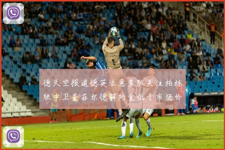 德天空报道德英法意多队关注柏林联中卫奎菲尔德解约金低于市场价值