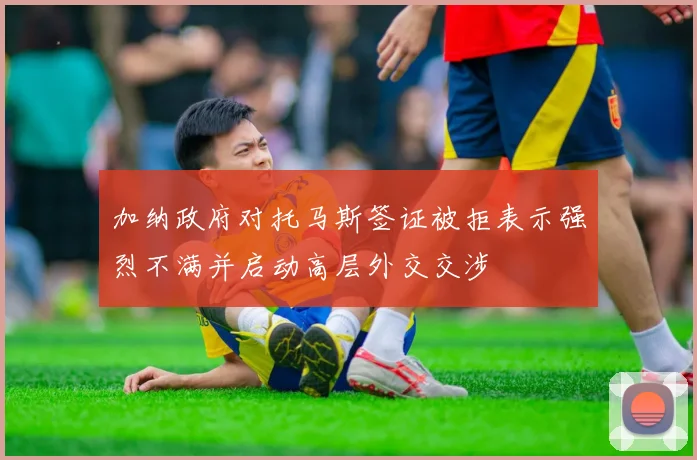加纳政府对托马斯签证被拒表示强烈不满并启动高层外交交涉